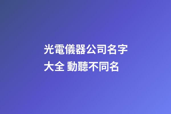 光電儀器公司名字大全 動聽不同名-第1張-公司起名-玄機派